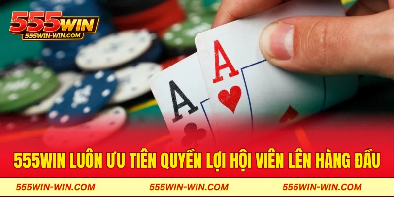 555WIN luôn ưu tiên quyền lợi hội viên lên hàng đầu