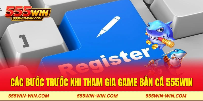 Các bước trước khi tham gia game bắn cá 555win
