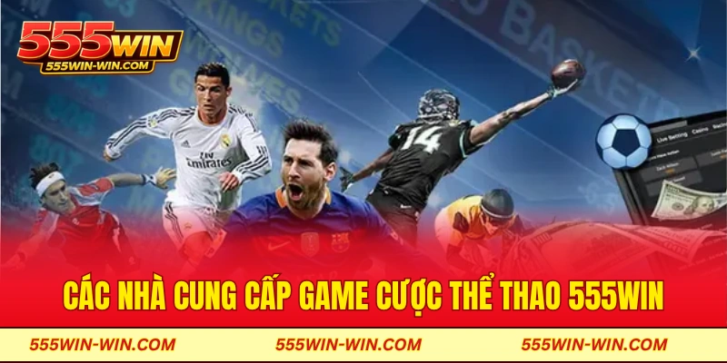 Các nhà cung cấp game cược thể thao 555win