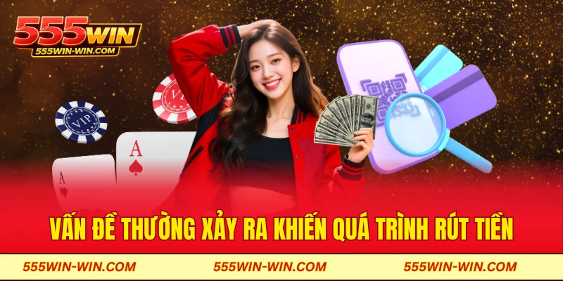 Các vấn đề thường xảy ra khiến quá trình rút tiền bị gián đoạn