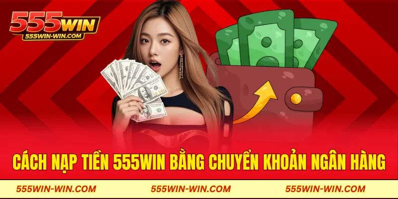 Cách nạp tiền 555WIN bằng chuyển khoản ngân hàng