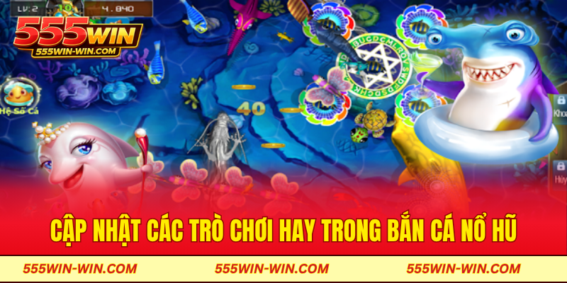 Cập nhật các trò chơi hay trong bắn cá nổ hũ