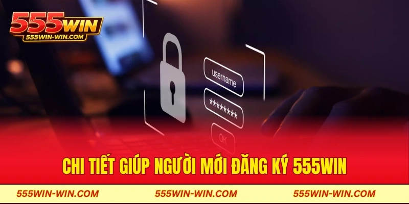Chi tiết giúp người mới đăng ký 555win