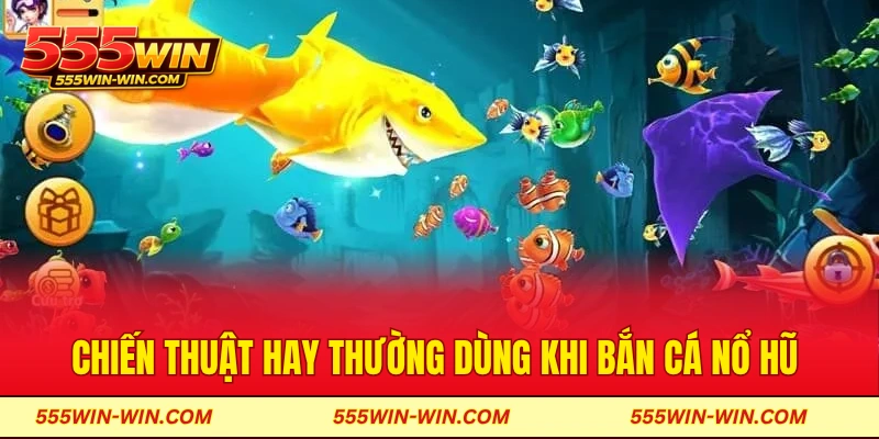 Chiến thuật hay thường dùng khi bắn cá nổ hũ 