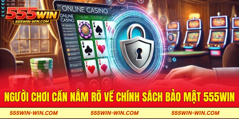 Những điều người chơi cần nắm rõ về chính sách bảo mật 555WIN